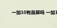 一加10有直屏吗 一加10有直屏吗