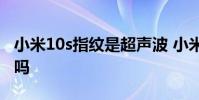 小米10s指纹是超声波 小米12x有超声波指纹吗