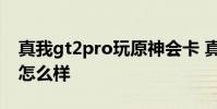 真我gt2pro玩原神会卡 真我GT2Pro玩原神怎么样