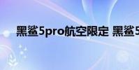 黑鲨5pro航空限定 黑鲨5pro参数配置