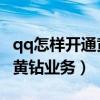 qq怎样开通黄钻（如何使用手机免费开通QQ黄钻业务）