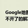 Google地图打不开了（google手机地图打不开了的解决方法）