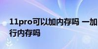 11pro可以加内存吗 一加10pro可以扩展运行内存吗