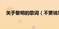 关于黎明的歌词(不要说黎明完整歌词)