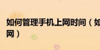 如何管理手机上网时间(如何管理手机用户上网)