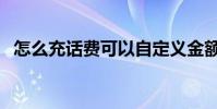 怎么充话费可以自定义金额(怎么充话费)