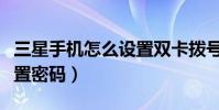三星手机怎么设置双卡拨号(三星手机怎么设置密码)