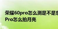 荣耀60pro怎么测是不是京东方屏幕 荣耀60Pro怎么拍月亮
