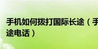 手机如何拨打国际长途(手机如何拨打国际长途电话)