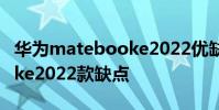 华为matebooke2022优缺点 华为matebooke2022款缺点