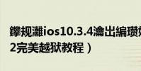 鑻规灉ios10.3.4瀹岀編瓒婄嫳(苹果iOS9.0.2完美越狱教程)