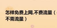 怎样免费上网,不费流量(手机如何免费上网不需流量)