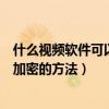 什么视频软件可以加密手机视频文件（安卓手机给视频文件加密的方法）