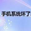手机系统坏了怎么办（手机系统坏了怎么办）