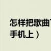 怎样把歌曲下载到mp3（怎样把歌曲下载到手机上）