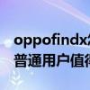 oppofindx怎么样,值得购买吗 OPPOFindN普通用户值得购买吗 