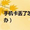 手机卡丢了怎么办如何处理（手机卡丢了怎么办）