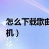 怎么下载歌曲到手机里面（怎么下载歌曲到手机）