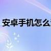 安卓手机怎么清内存（安卓手机怎么省流量）