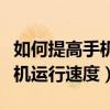 如何提高手机运行速度苹果手机（如何提高手机运行速度）