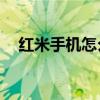 红米手机怎么root（红米手机怎么预定）