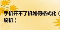手机开不了机如何格式化(手机开不了机如何刷机)