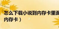 怎么下载小说到内存卡里面(怎样下载小说到内存卡)