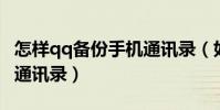 怎样qq备份手机通讯录(如何用手机QQ备份通讯录)