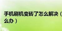 手机刷机变砖了怎么解决(手机刷机变砖了怎么办)