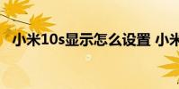 小米10s显示怎么设置 小米12s怎么设置NFC