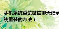 手机系统重装微信聊天记录怎么恢复(手机系统重装的方法)