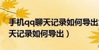 手机qq聊天记录如何导出为txt(手机QQ聊天记录如何导出)