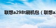 联想a298t刷机包(联想a298t刷机教程)