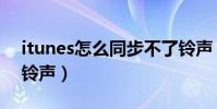 itunes怎么同步不了铃声(itunes怎么同步铃声)