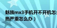 魅族mx3手机开不开机怎么办(魅族mx3发热严重怎么办)