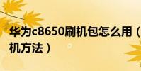 华为c8650刷机包怎么用(教你华为C8650刷机方法)