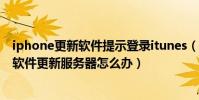 iphone更新软件提示登录itunes(itunes无法联系iPhone软件更新服务器怎么办)