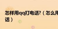 怎样用qq打电话?(怎么用手机QQ免费打电话)
