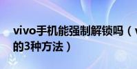 vivo手机能强制解锁吗(vivo手机强制解锁的3种方法)
