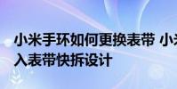 小米手环如何更换表带 小米手环7Pro官宣加入表带快拆设计