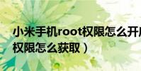 小米手机root权限怎么开启(小米手机root权限怎么获取)