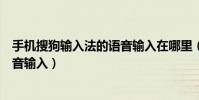 手机搜狗输入法的语音输入在哪里(手机搜狗输入法怎么语音输入)