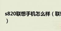 s820联想手机怎么样(联想s890手机怎么样)