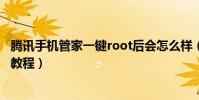腾讯手机管家一键root后会怎么样(腾讯手机管家一键root教程)