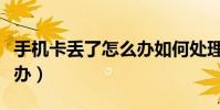 手机卡丢了怎么办如何处理(手机卡丢了怎么办)
