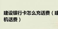 建设银行卡怎么充话费(建设银行怎么充值手机话费)