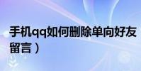 手机qq如何删除单向好友(手机QQ如何删除留言)
