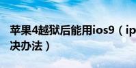 苹果4越狱后能用ios9(iphone4越狱失败解决办法)