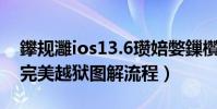 鑻规灉ios13.6瓒婄嫳鏁欑▼(苹果ios6.1.3完美越狱图解流程)