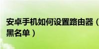 安卓手机如何设置路由器(安卓手机如何设置黑名单)